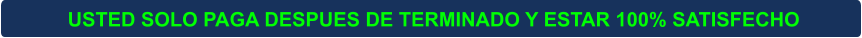 USTED SOLO PAGA DESPUES DE TERMINADO Y ESTAR 100% SATISFECHO